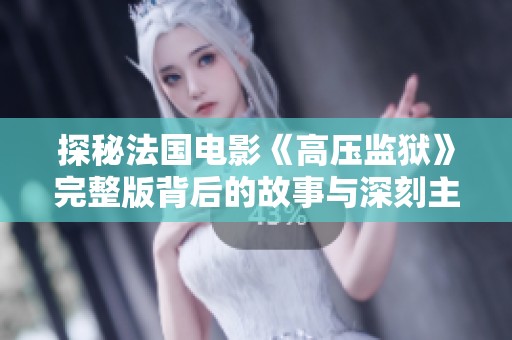 探秘法国电影《高压监狱》完整版背后的故事与深刻主题解析