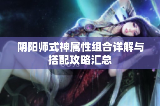 阴阳师式神属性组合详解与搭配攻略汇总