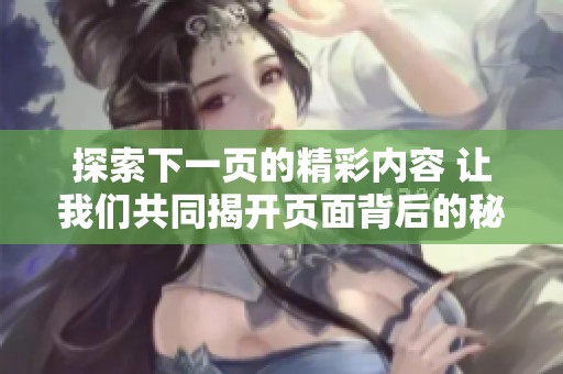 探索下一页的精彩内容 让我们共同揭开页面背后的秘密