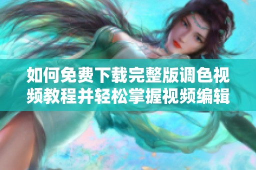 如何免费下载完整版调色视频教程并轻松掌握视频编辑技巧
