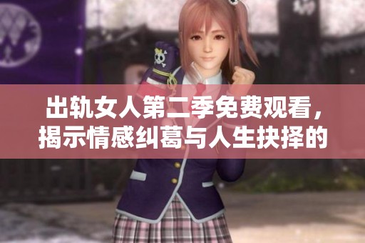 出轨女人第二季免费观看，揭示情感纠葛与人生抉择的真实故事