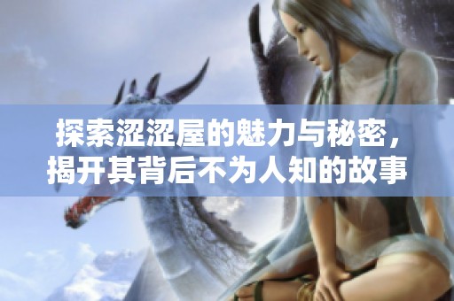探索涩涩屋的魅力与秘密，揭开其背后不为人知的故事与文化