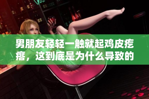 男朋友轻轻一触就起鸡皮疙瘩，这到底是为什么导致的呢