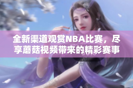 全新渠道观赏NBA比赛，尽享蘑菇视频带来的精彩赛事直播体验