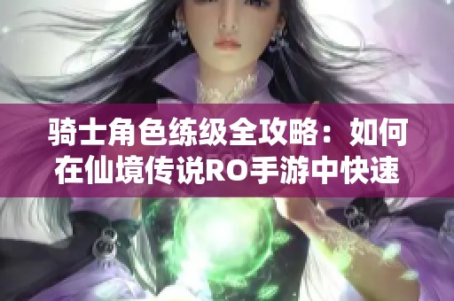 骑士角色练级全攻略：如何在仙境传说RO手游中快速提升等级