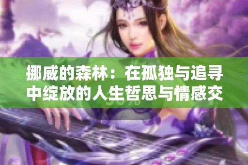挪威的森林：在孤独与追寻中绽放的人生哲思与情感交织