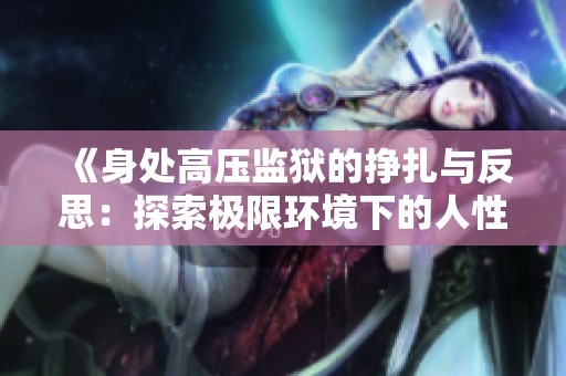 《身处高压监狱的挣扎与反思：探索极限环境下的人性考验》