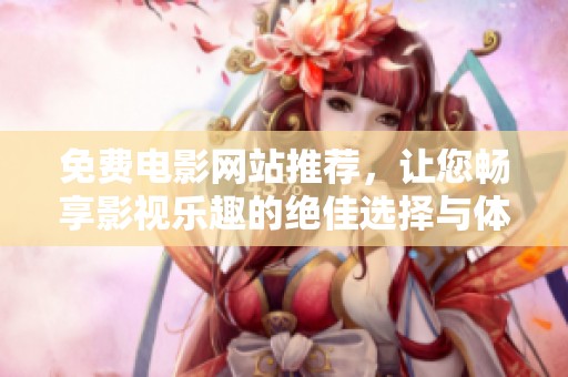 免费电影网站推荐，让您畅享影视乐趣的绝佳选择与体验