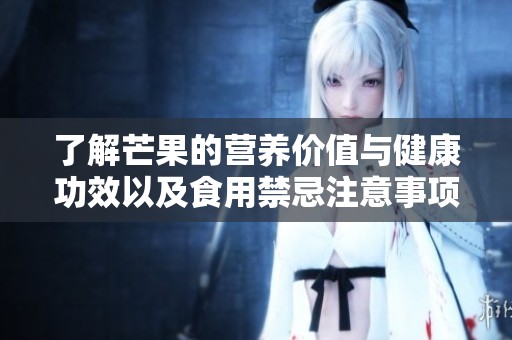 了解芒果的营养价值与健康功效以及食用禁忌注意事项详解
