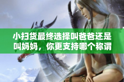 小扫货最终选择叫爸爸还是叫妈妈，你更支持哪个称谓呢