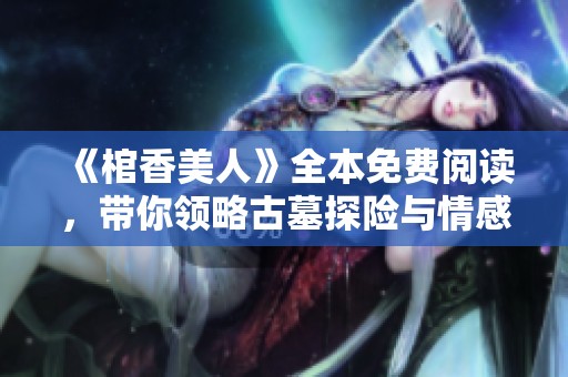 《棺香美人》全本免费阅读，带你领略古墓探险与情感纠葛的精彩故事