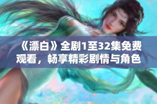 《漂白》全剧1至32集免费观看，畅享精彩剧情与角色魅力