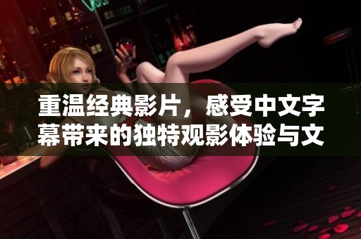 重温经典影片，感受中文字幕带来的独特观影体验与文化交流