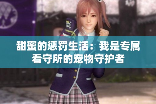 甜蜜的惩罚生活：我是专属看守所的宠物守护者