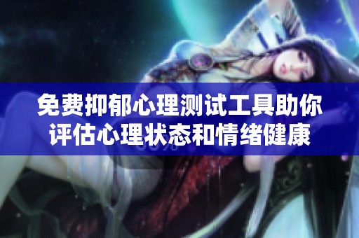 免费抑郁心理测试工具助你评估心理状态和情绪健康