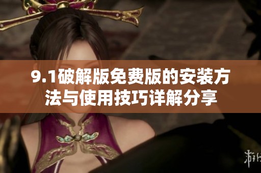 9.1破解版免费版的安装方法与使用技巧详解分享