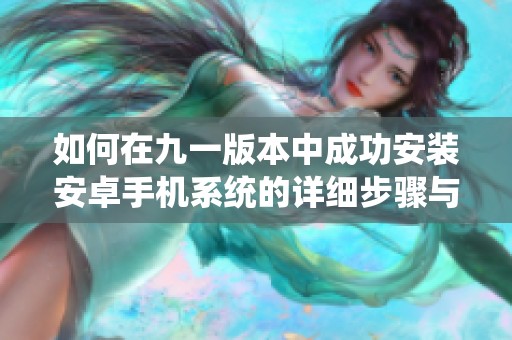 如何在九一版本中成功安装安卓手机系统的详细步骤与技巧