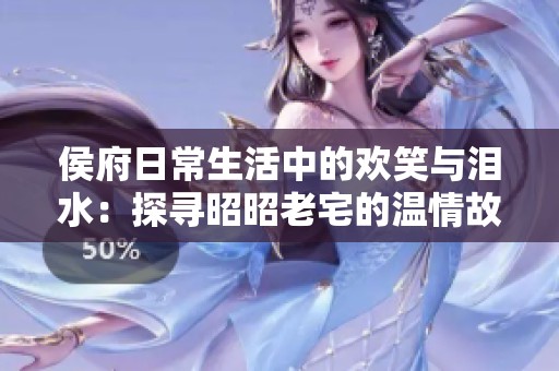 侯府日常生活中的欢笑与泪水：探寻昭昭老宅的温情故事