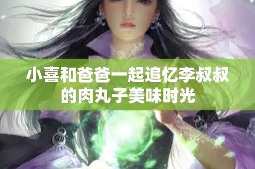 小喜和爸爸一起追忆李叔叔的肉丸子美味时光