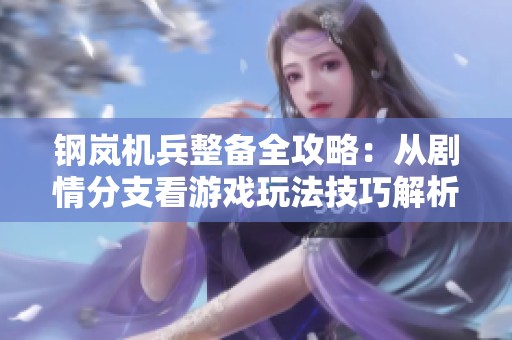 钢岚机兵整备全攻略：从剧情分支看游戏玩法技巧解析
