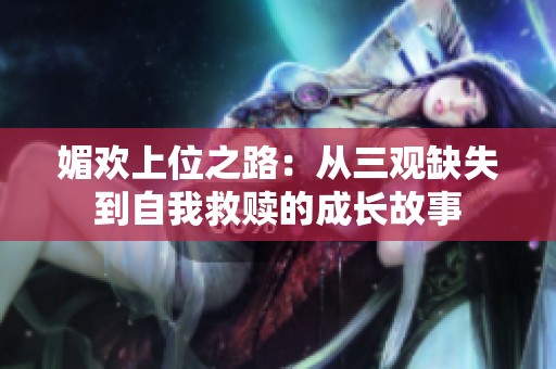 媚欢上位之路：从三观缺失到自我救赎的成长故事