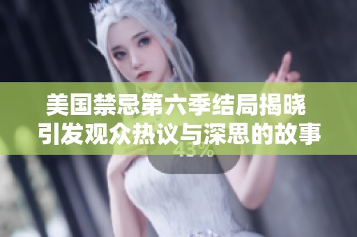 美国禁忌第六季结局揭晓 引发观众热议与深思的故事走向