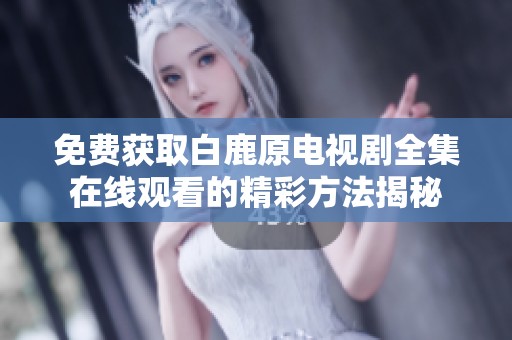 免费获取白鹿原电视剧全集在线观看的精彩方法揭秘