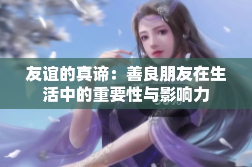 友谊的真谛：善良朋友在生活中的重要性与影响力