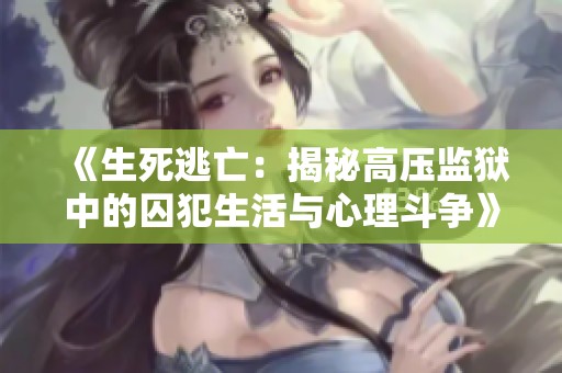 《生死逃亡：揭秘高压监狱中的囚犯生活与心理斗争》