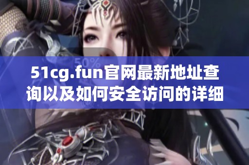 51cg.fun官网最新地址查询以及如何安全访问的详细指南