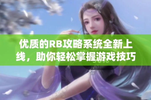 优质的RB攻略系统全新上线，助你轻松掌握游戏技巧与策略