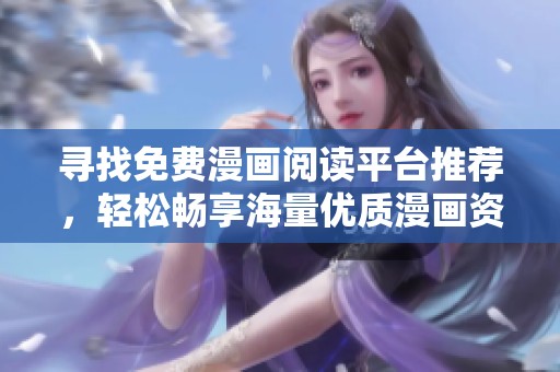 寻找免费漫画阅读平台推荐，轻松畅享海量优质漫画资源