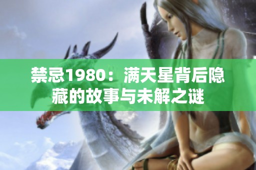 禁忌1980：满天星背后隐藏的故事与未解之谜