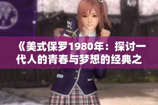 《美式保罗1980年：探讨一代人的青春与梦想的经典之作》