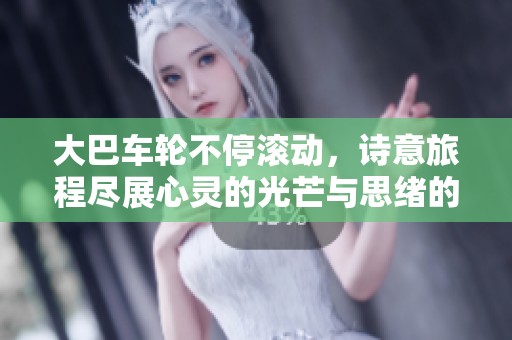 大巴车轮不停滚动，诗意旅程尽展心灵的光芒与思绪的流转