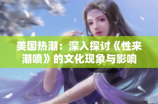 美国热潮：深入探讨《性来潮喷》的文化现象与影响