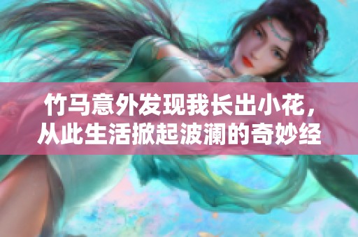 竹马意外发现我长出小花，从此生活掀起波澜的奇妙经历
