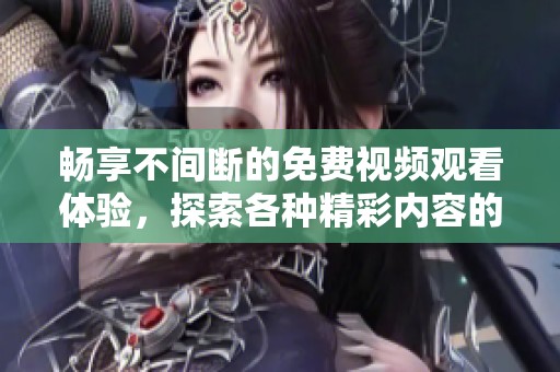 畅享不间断的免费视频观看体验，探索各种精彩内容的无限乐趣