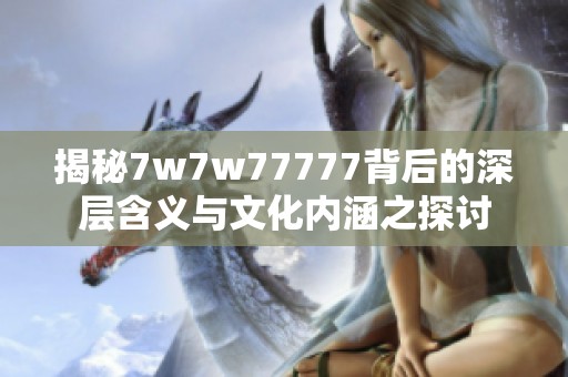 揭秘7w7w77777背后的深层含义与文化内涵之探讨