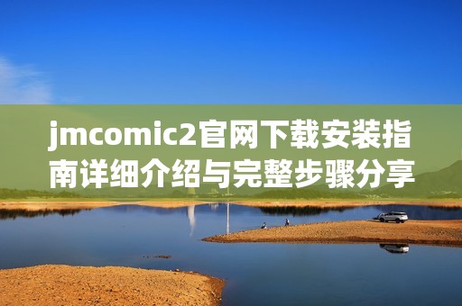 jmcomic2官网下载安装指南详细介绍与完整步骤分享