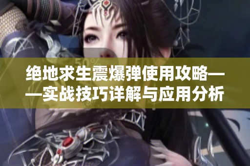 绝地求生震爆弹使用攻略——实战技巧详解与应用分析