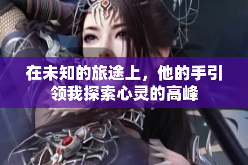 在未知的旅途上，他的手引领我探索心灵的高峰