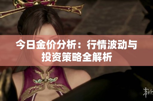 今日金价分析：行情波动与投资策略全解析