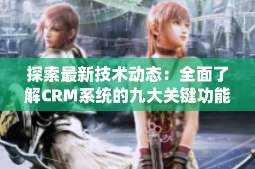探索最新技术动态：全面了解CRM系统的九大关键功能与应用趋势