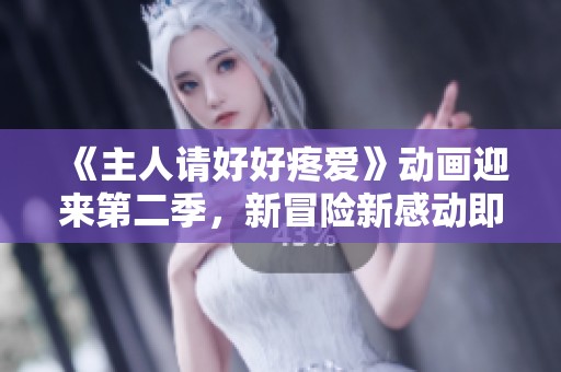 《主人请好好疼爱》动画迎来第二季，新冒险新感动即将开启！