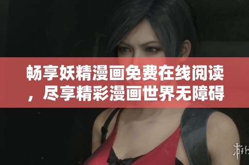 畅享妖精漫画免费在线阅读，尽享精彩漫画世界无障碍体验