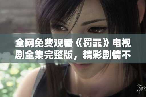 全网免费观看《罚罪》电视剧全集完整版，精彩剧情不容错过