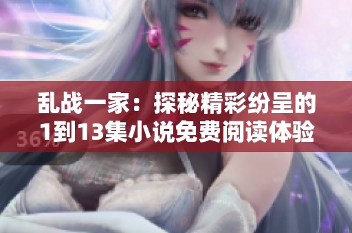 乱战一家：探秘精彩纷呈的1到13集小说免费阅读体验