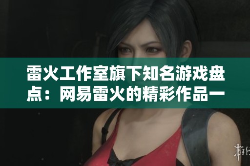 雷火工作室旗下知名游戏盘点：网易雷火的精彩作品一览
