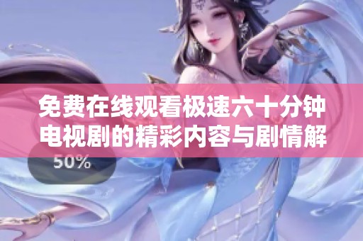 免费在线观看极速六十分钟电视剧的精彩内容与剧情解析